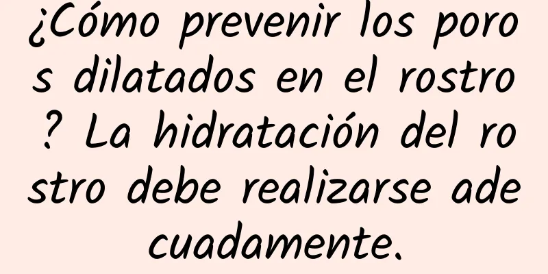 ¿Cómo prevenir los poros dilatados en el rostro? La hidratación del rostro debe realizarse adecuadamente.