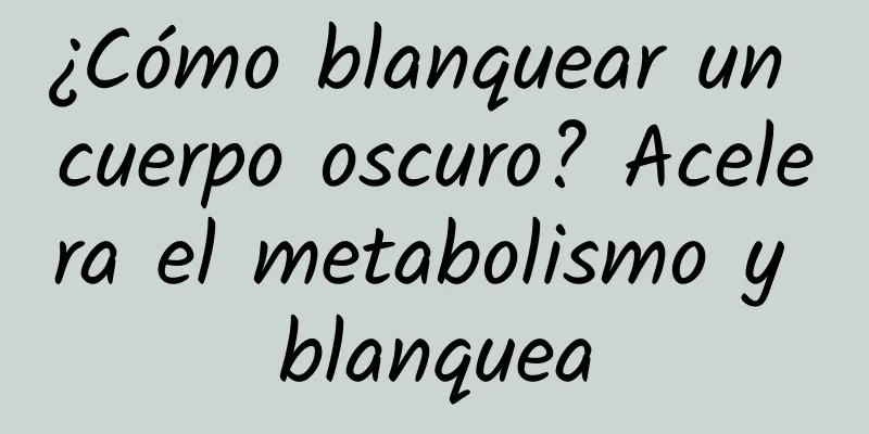 ¿Cómo blanquear un cuerpo oscuro? Acelera el metabolismo y blanquea