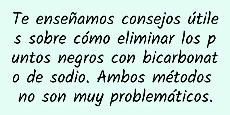 Te enseñamos consejos útiles sobre cómo eliminar los puntos negros con bicarbonato de sodio. Ambos métodos no son muy problemáticos.