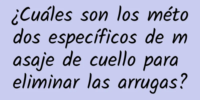 ¿Cuáles son los métodos específicos de masaje de cuello para eliminar las arrugas?