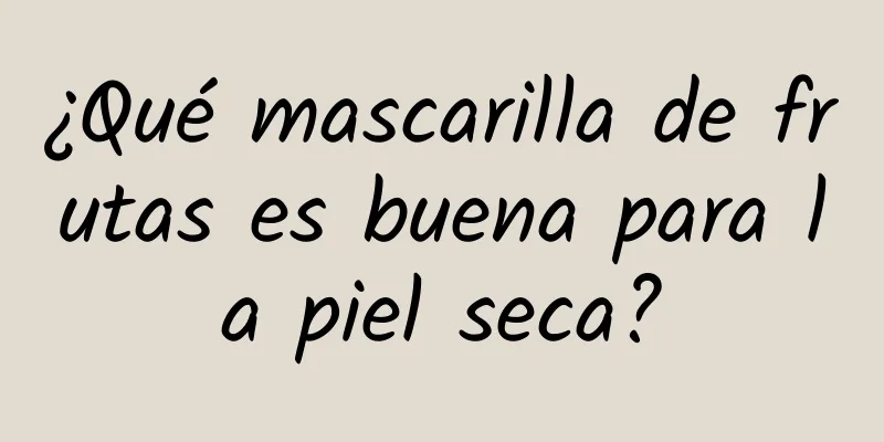 ¿Qué mascarilla de frutas es buena para la piel seca?