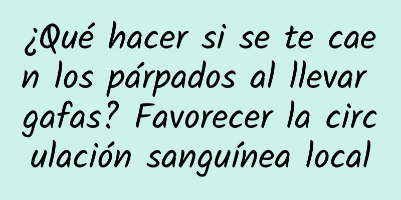 ¿Qué hacer si se te caen los párpados al llevar gafas? Favorecer la circulación sanguínea local