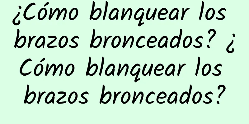 ¿Cómo blanquear los brazos bronceados? ¿Cómo blanquear los brazos bronceados?