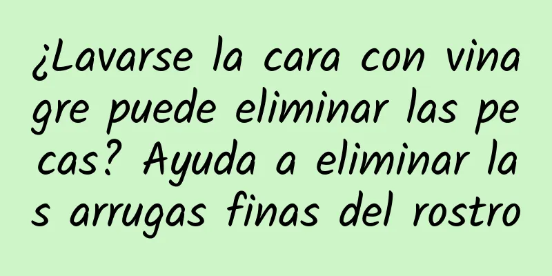 ¿Lavarse la cara con vinagre puede eliminar las pecas? Ayuda a eliminar las arrugas finas del rostro