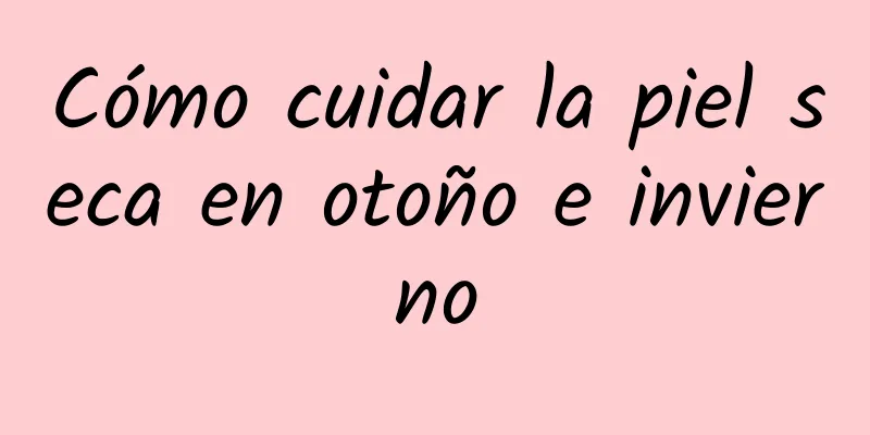 Cómo cuidar la piel seca en otoño e invierno