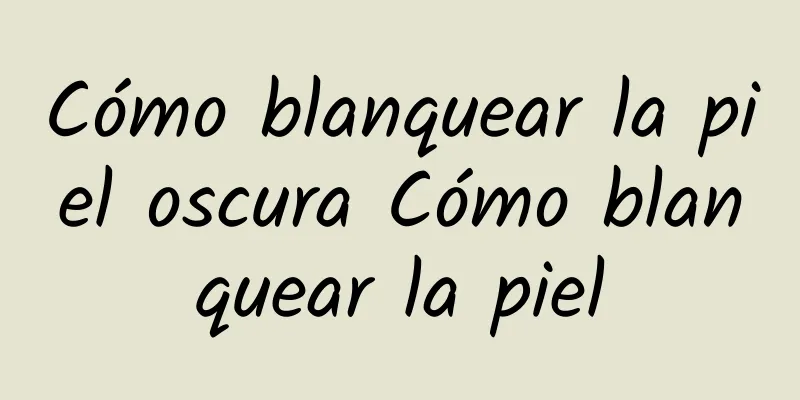 Cómo blanquear la piel oscura Cómo blanquear la piel