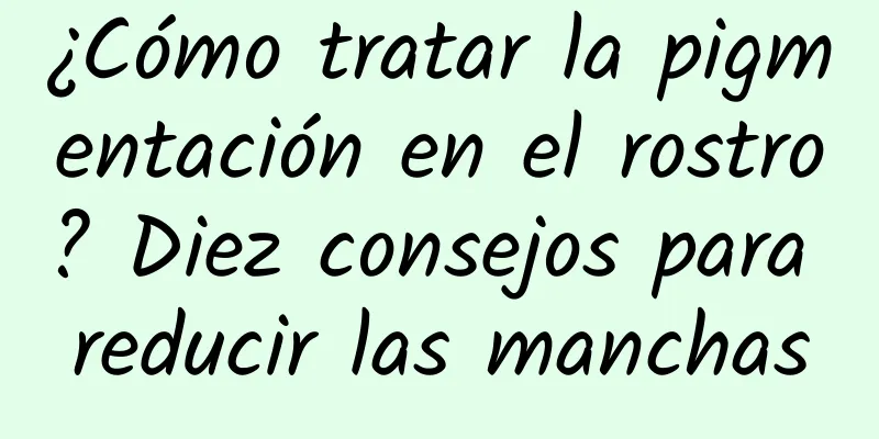 ¿Cómo tratar la pigmentación en el rostro? Diez consejos para reducir las manchas