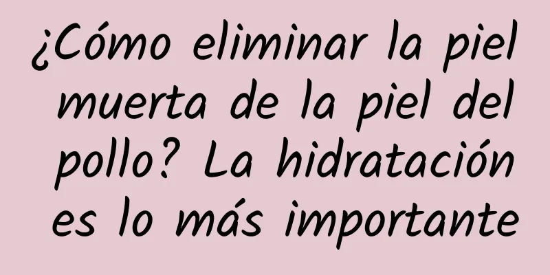 ¿Cómo eliminar la piel muerta de la piel del pollo? La hidratación es lo más importante