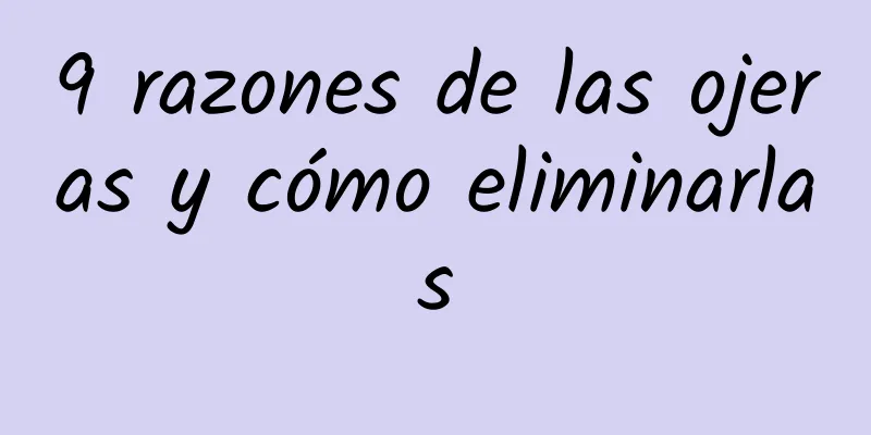 9 razones de las ojeras y cómo eliminarlas