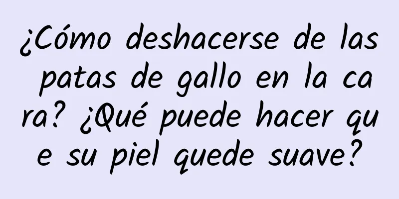 ¿Cómo deshacerse de las patas de gallo en la cara? ¿Qué puede hacer que su piel quede suave?