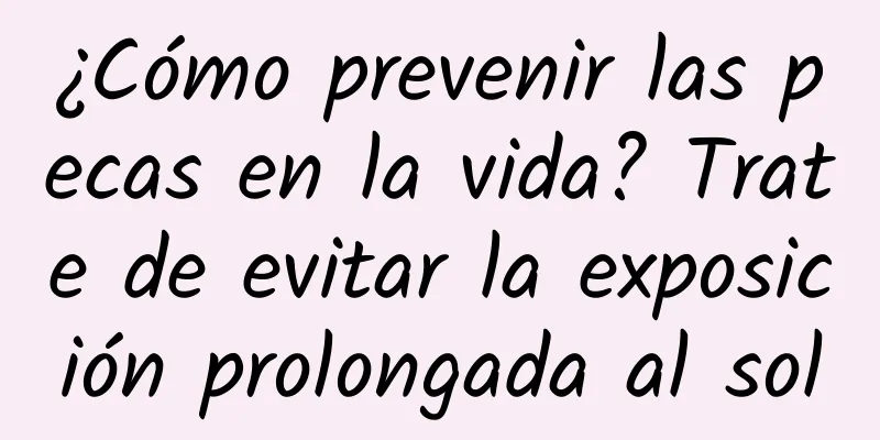 ¿Cómo prevenir las pecas en la vida? Trate de evitar la exposición prolongada al sol