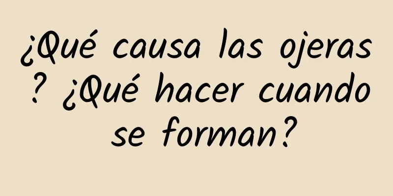 ¿Qué causa las ojeras? ¿Qué hacer cuando se forman?