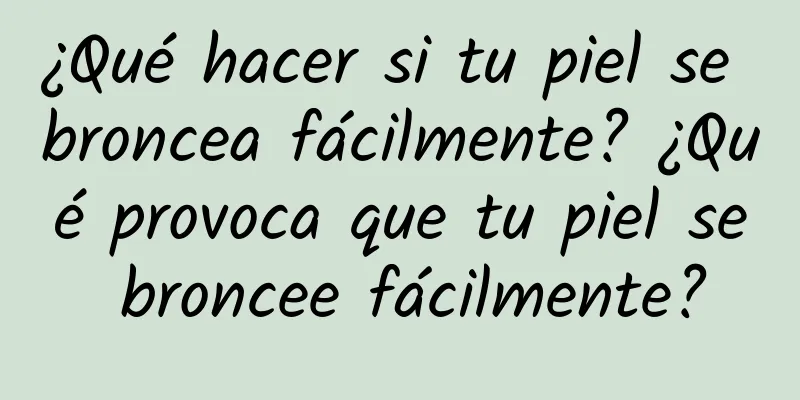 ¿Qué hacer si tu piel se broncea fácilmente? ¿Qué provoca que tu piel se broncee fácilmente?