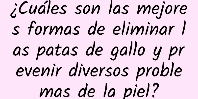 ¿Cuáles son las mejores formas de eliminar las patas de gallo y prevenir diversos problemas de la piel?