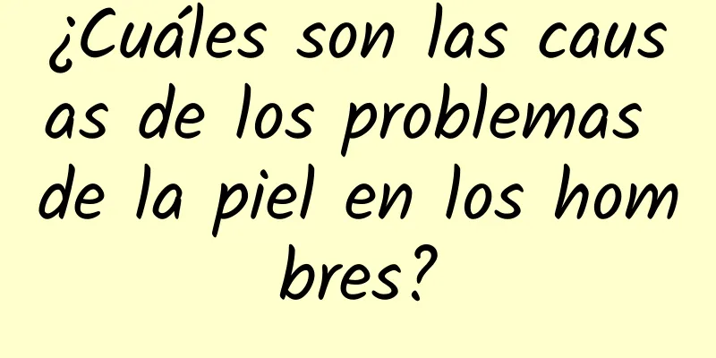 ¿Cuáles son las causas de los problemas de la piel en los hombres?