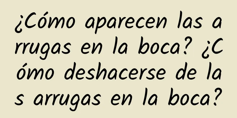 ¿Cómo aparecen las arrugas en la boca? ¿Cómo deshacerse de las arrugas en la boca?