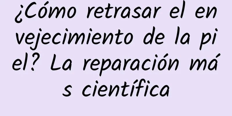 ¿Cómo retrasar el envejecimiento de la piel? La reparación más científica