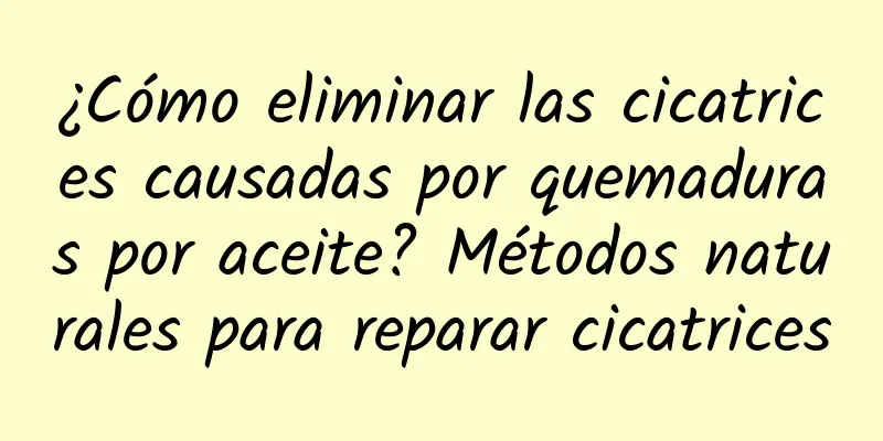 ¿Cómo eliminar las cicatrices causadas por quemaduras por aceite? Métodos naturales para reparar cicatrices