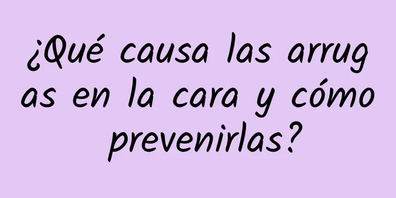 ¿Qué causa las arrugas en la cara y cómo prevenirlas?