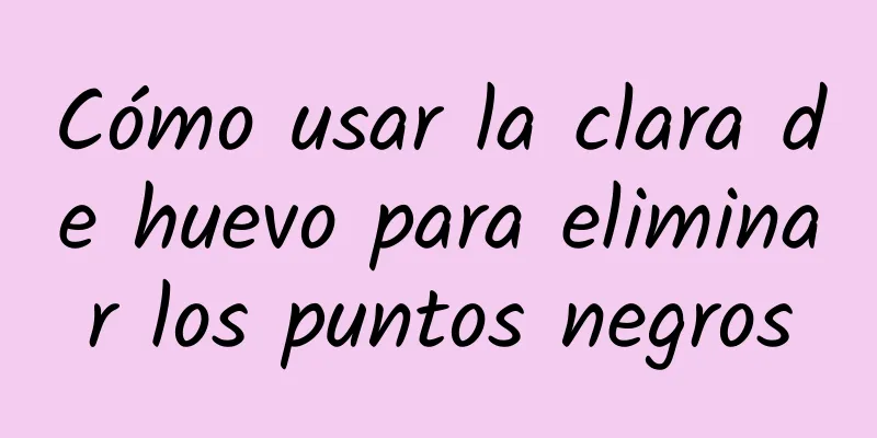 Cómo usar la clara de huevo para eliminar los puntos negros