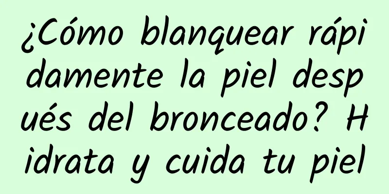 ¿Cómo blanquear rápidamente la piel después del bronceado? Hidrata y cuida tu piel