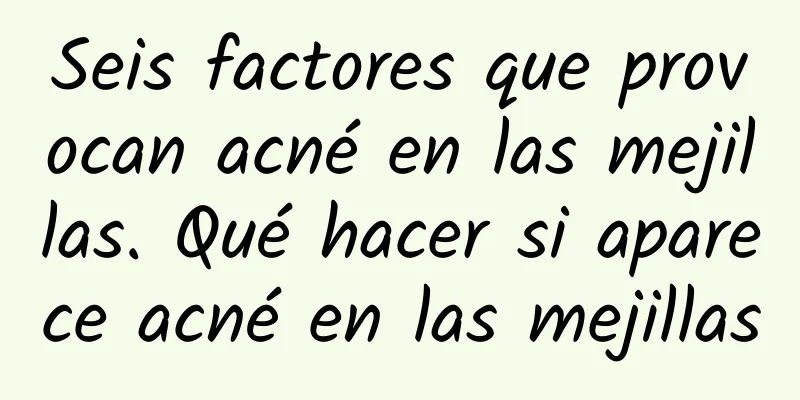 Seis factores que provocan acné en las mejillas. Qué hacer si aparece acné en las mejillas