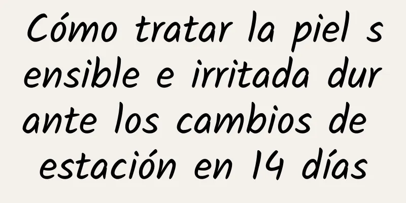 Cómo tratar la piel sensible e irritada durante los cambios de estación en 14 días