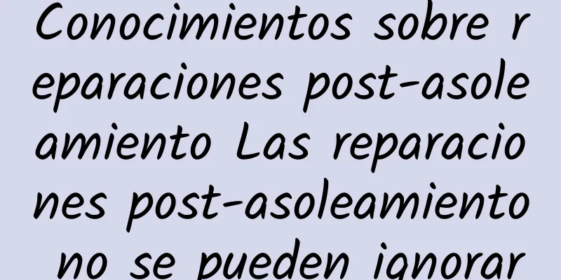 Conocimientos sobre reparaciones post-asoleamiento Las reparaciones post-asoleamiento no se pueden ignorar