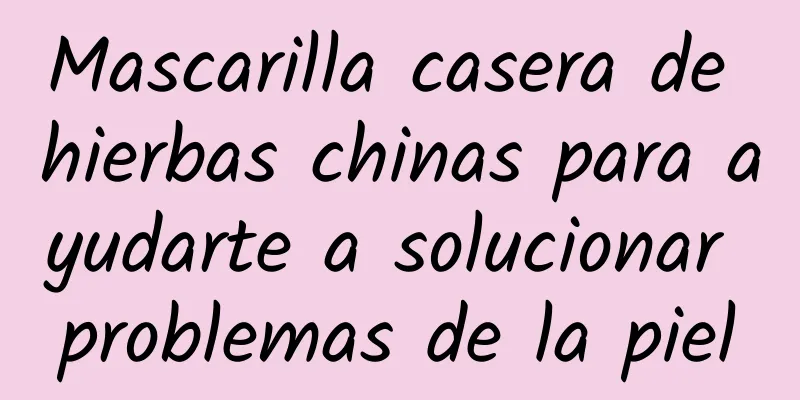 Mascarilla casera de hierbas chinas para ayudarte a solucionar problemas de la piel