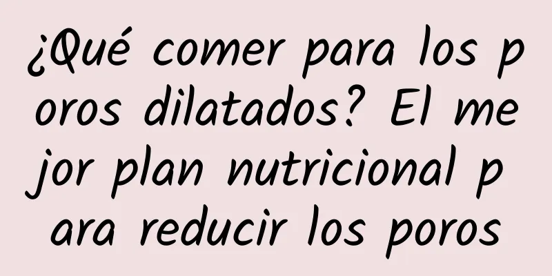 ¿Qué comer para los poros dilatados? El mejor plan nutricional para reducir los poros