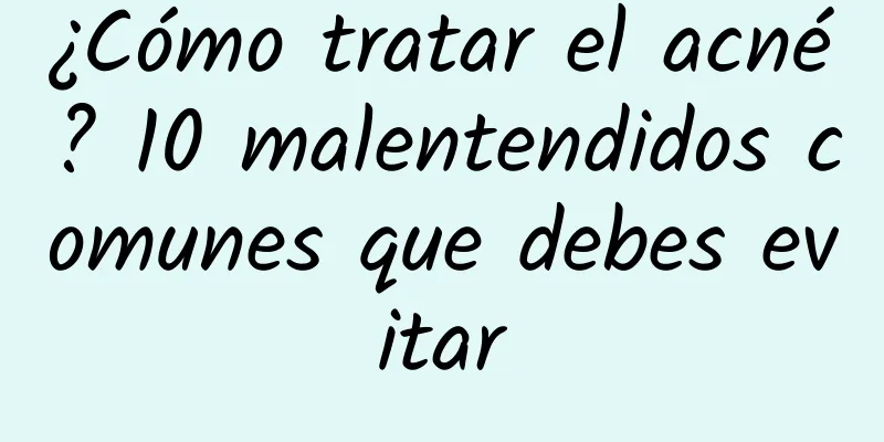 ¿Cómo tratar el acné? 10 malentendidos comunes que debes evitar