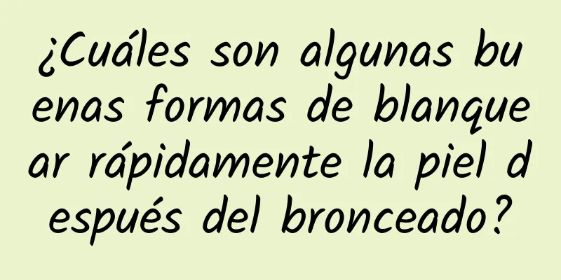 ¿Cuáles son algunas buenas formas de blanquear rápidamente la piel después del bronceado?