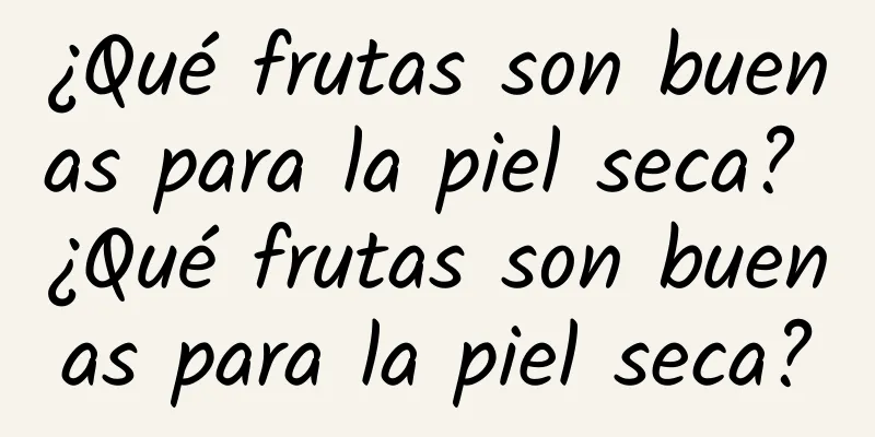 ¿Qué frutas son buenas para la piel seca? ¿Qué frutas son buenas para la piel seca?