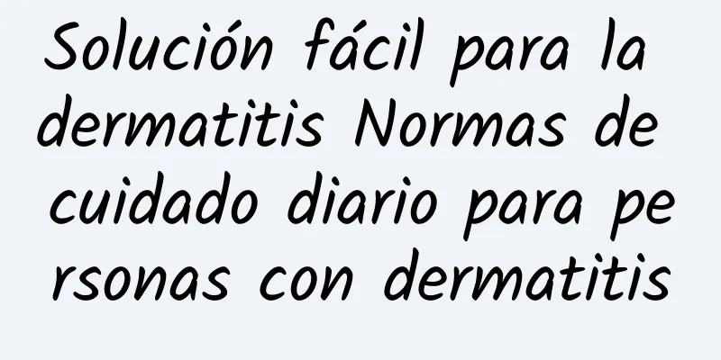 Solución fácil para la dermatitis Normas de cuidado diario para personas con dermatitis