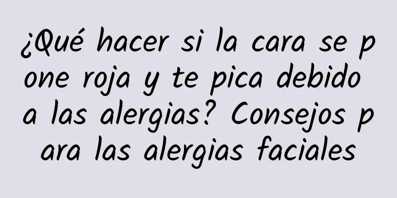 ¿Qué hacer si la cara se pone roja y te pica debido a las alergias? Consejos para las alergias faciales