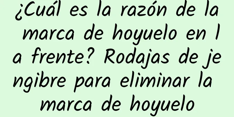 ¿Cuál es la razón de la marca de hoyuelo en la frente? Rodajas de jengibre para eliminar la marca de hoyuelo