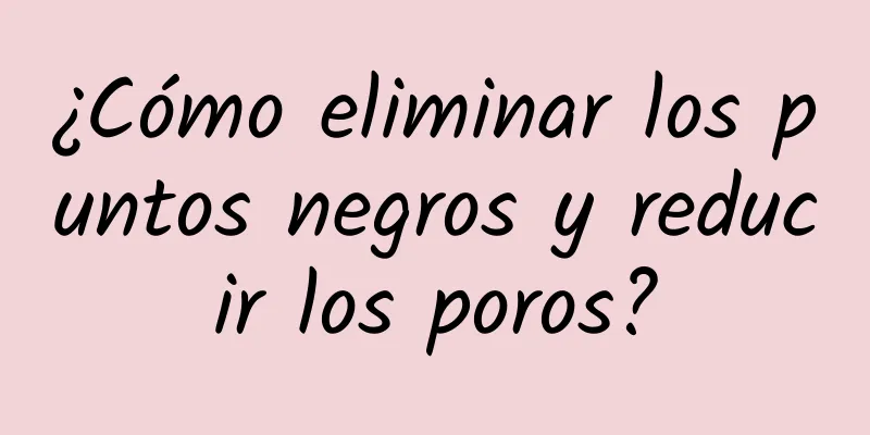 ¿Cómo eliminar los puntos negros y reducir los poros?