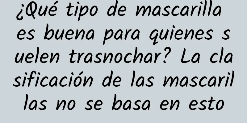 ¿Qué tipo de mascarilla es buena para quienes suelen trasnochar? La clasificación de las mascarillas no se basa en esto