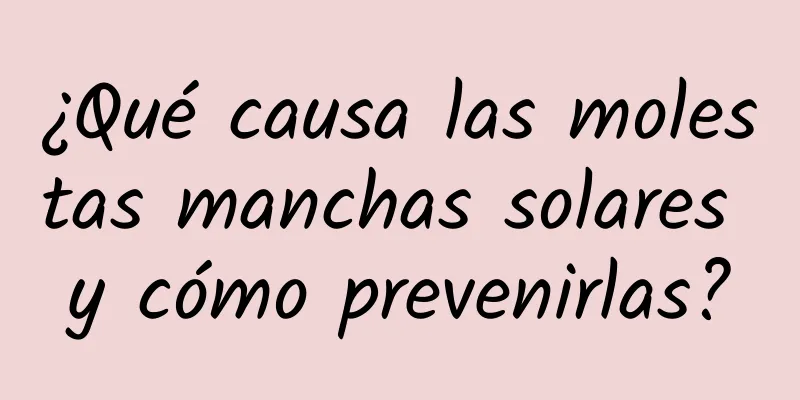 ¿Qué causa las molestas manchas solares y cómo prevenirlas?