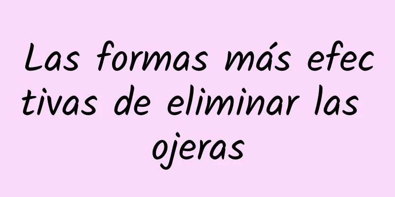 Las formas más efectivas de eliminar las ojeras