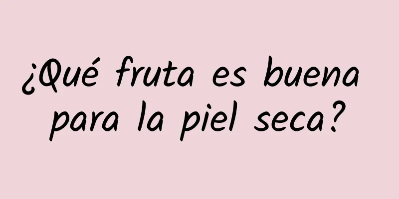 ¿Qué fruta es buena para la piel seca?