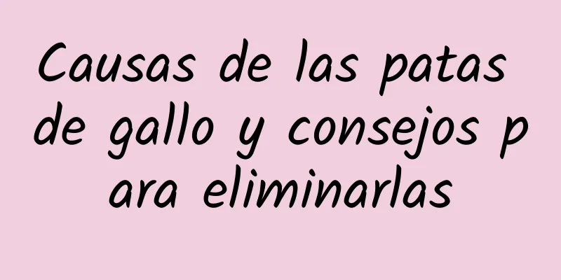 Causas de las patas de gallo y consejos para eliminarlas