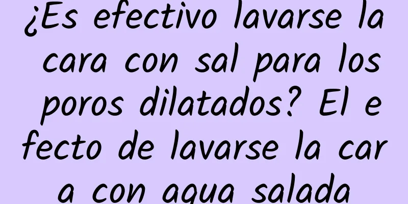 ¿Es efectivo lavarse la cara con sal para los poros dilatados? El efecto de lavarse la cara con agua salada