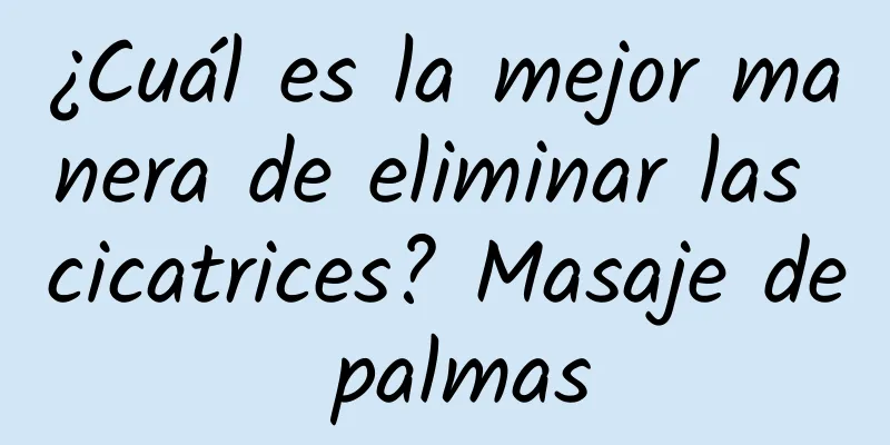 ¿Cuál es la mejor manera de eliminar las cicatrices? Masaje de palmas