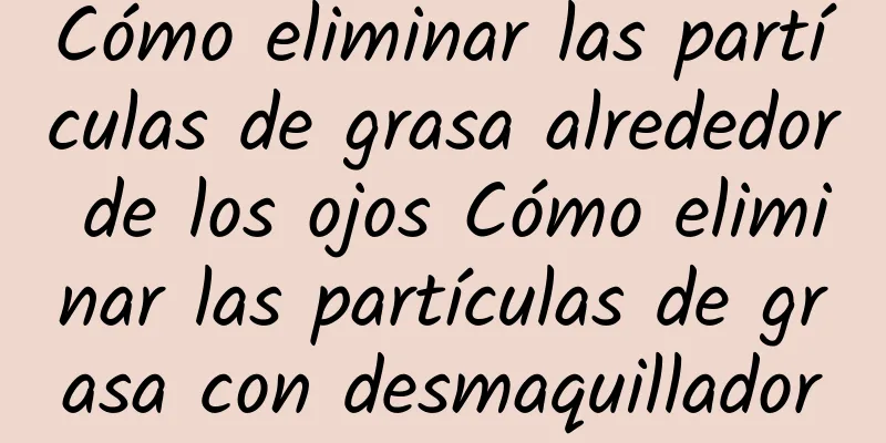 Cómo eliminar las partículas de grasa alrededor de los ojos Cómo eliminar las partículas de grasa con desmaquillador