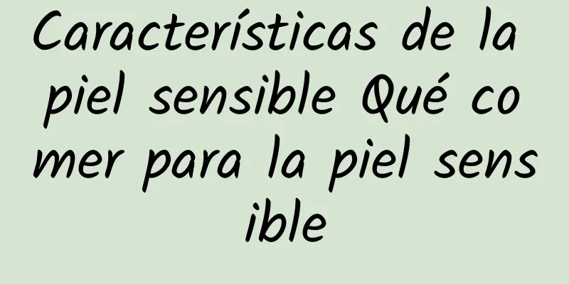 Características de la piel sensible Qué comer para la piel sensible