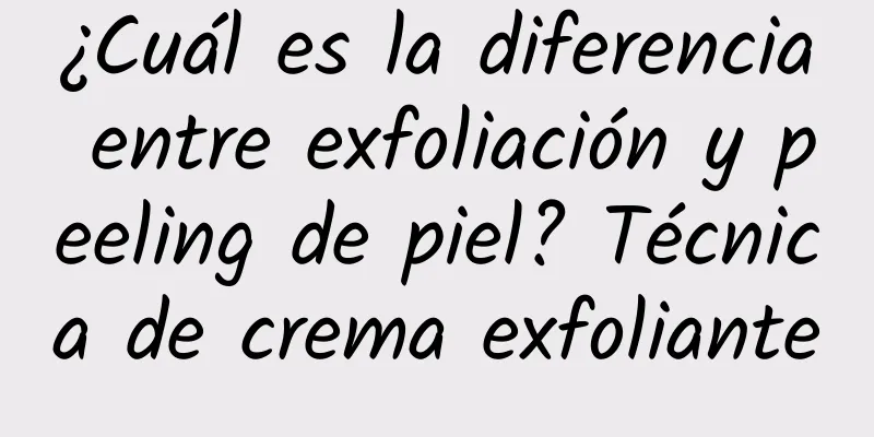 ¿Cuál es la diferencia entre exfoliación y peeling de piel? Técnica de crema exfoliante