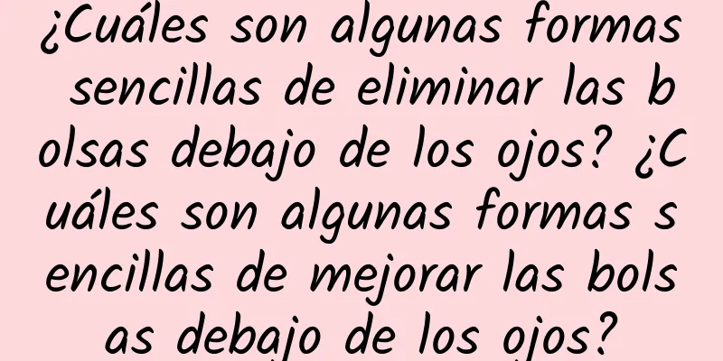 ¿Cuáles son algunas formas sencillas de eliminar las bolsas debajo de los ojos? ¿Cuáles son algunas formas sencillas de mejorar las bolsas debajo de los ojos?