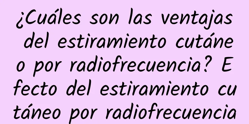 ¿Cuáles son las ventajas del estiramiento cutáneo por radiofrecuencia? Efecto del estiramiento cutáneo por radiofrecuencia