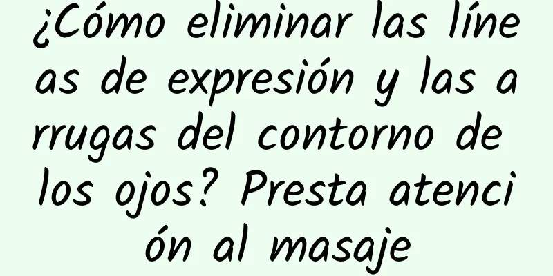 ¿Cómo eliminar las líneas de expresión y las arrugas del contorno de los ojos? Presta atención al masaje